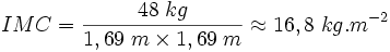 IMC = \frac{48 \; kg}{1,69 \; m \times 1,69 \; m} \approx 16,8 \; kg.mˆ{-2}